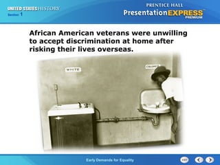 Section 1
Early Demands for Equality
African American veterans were unwilling
to accept discrimination at home after
risking their lives overseas.
 
