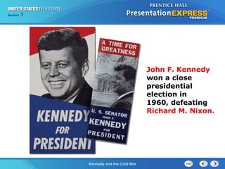 Chapter 25 Section 1
The Cold War Begins
Section 1
Kennedy and the Cold War
John F. Kennedy
won a close
presidential
election in
1960, defeating
Richard M. Nixon.
 