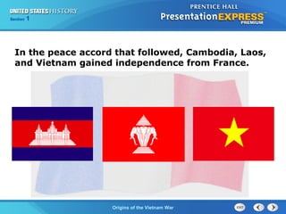 Chapter 25 Section 1
The Cold War Begins
Section 1
Origins of the Vietnam War
In the peace accord that followed, Cambodia, Laos,
and Vietnam gained independence from France.
 