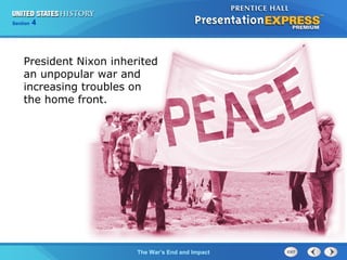 Chapter 25 Section 1
The Cold War Begins
Section 4
The War’s End and Impact
President Nixon inherited
an unpopular war and
increasing troubles on
the home front.
 