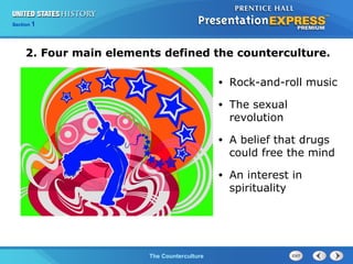 Chapter 25 Section 1
The Cold War BeginsThe Counterculture
Section 1
2. Four main elements defined the counterculture.
• Rock-and-roll music
• The sexual
revolution
• A belief that drugs
could free the mind
• An interest in
spirituality
 