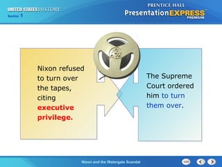 Section 1
Nixon and the Watergate Scandal
Nixon refused
to turn over
the tapes,
citing
executive
privilege.
The Supreme
Court ordered
him to turn
them over.
 