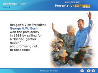 Chapter 25 Section 1
The Cold War Begins
Section 2
The Reagan Revolution
Reagan’s Vice President
George H.W. Bush
won the presidency
in 1988 by calling for
a “kinder, gentler
nation”
and promising not
to raise taxes.
 