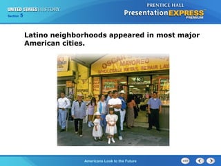 Section 5
Americans Look to the Future
Latino neighborhoods appeared in most major
American cities.
 