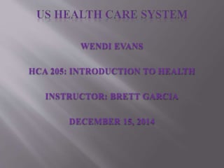 WENDI EVANS 
HCA 205: INTRODUCTION TO HEALTH 
INSTRUCTOR: BRETT GARCIA 
DECEMBER 15, 2014 
 