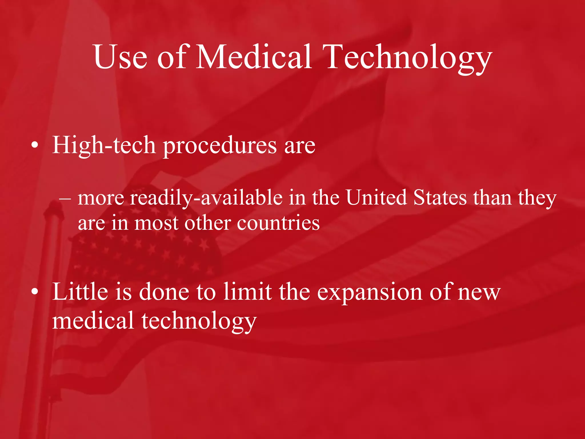 Use of Medical Technology High-tech procedures are more readily-available in the United States than they are in most other countries  Little is done to limit the expansion of new medical technology 