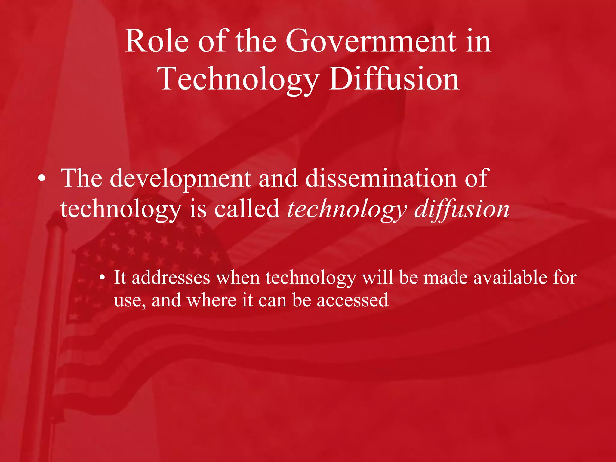 Role of the Government in Technology Diffusion The development and dissemination of technology is called  technology diffusion  It addresses when technology will be made available for use, and where it can be accessed  