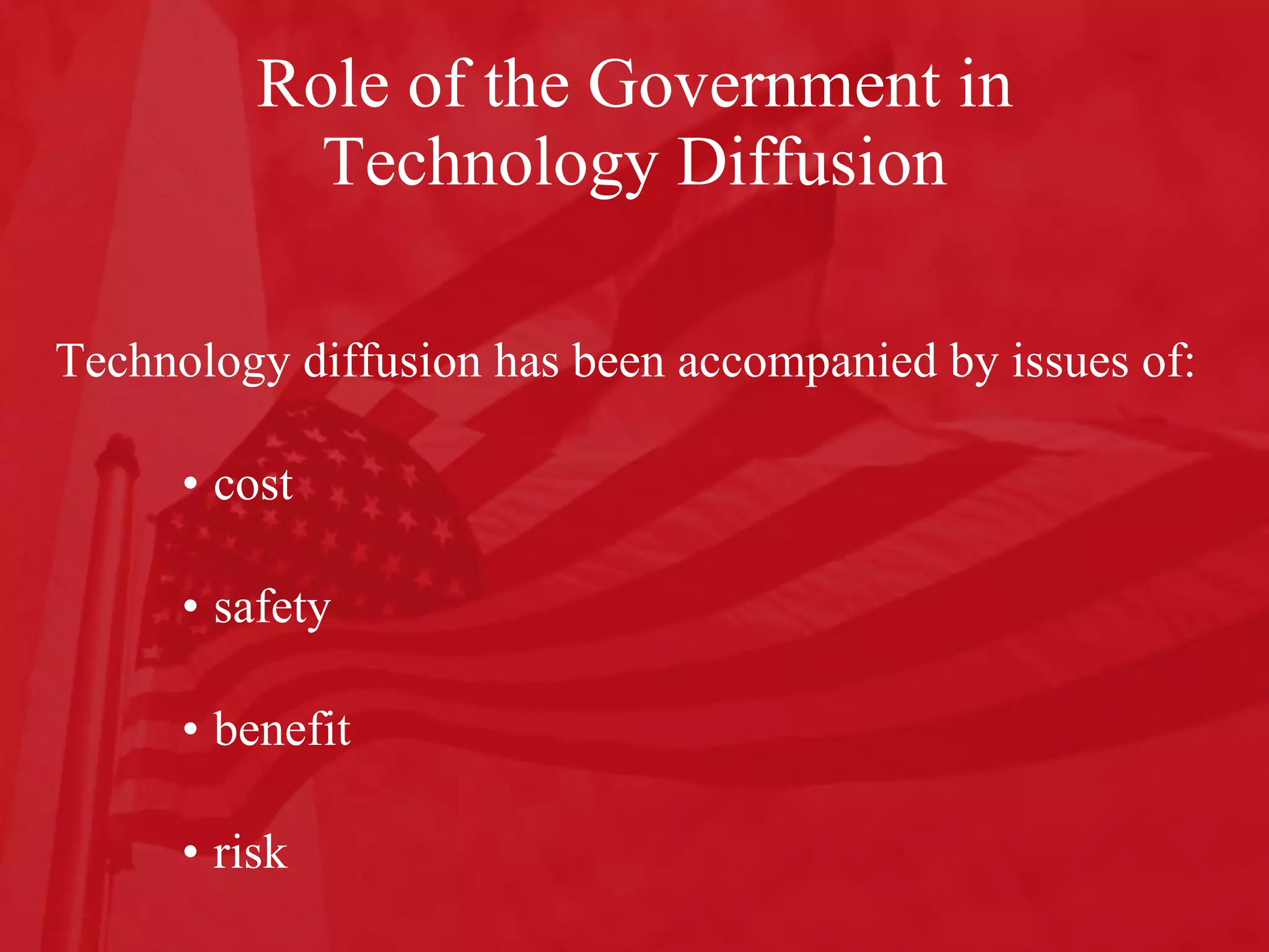 Role of the Government in Technology Diffusion Technology diffusion has been accompanied by issues of: cost  safety benefit risk 