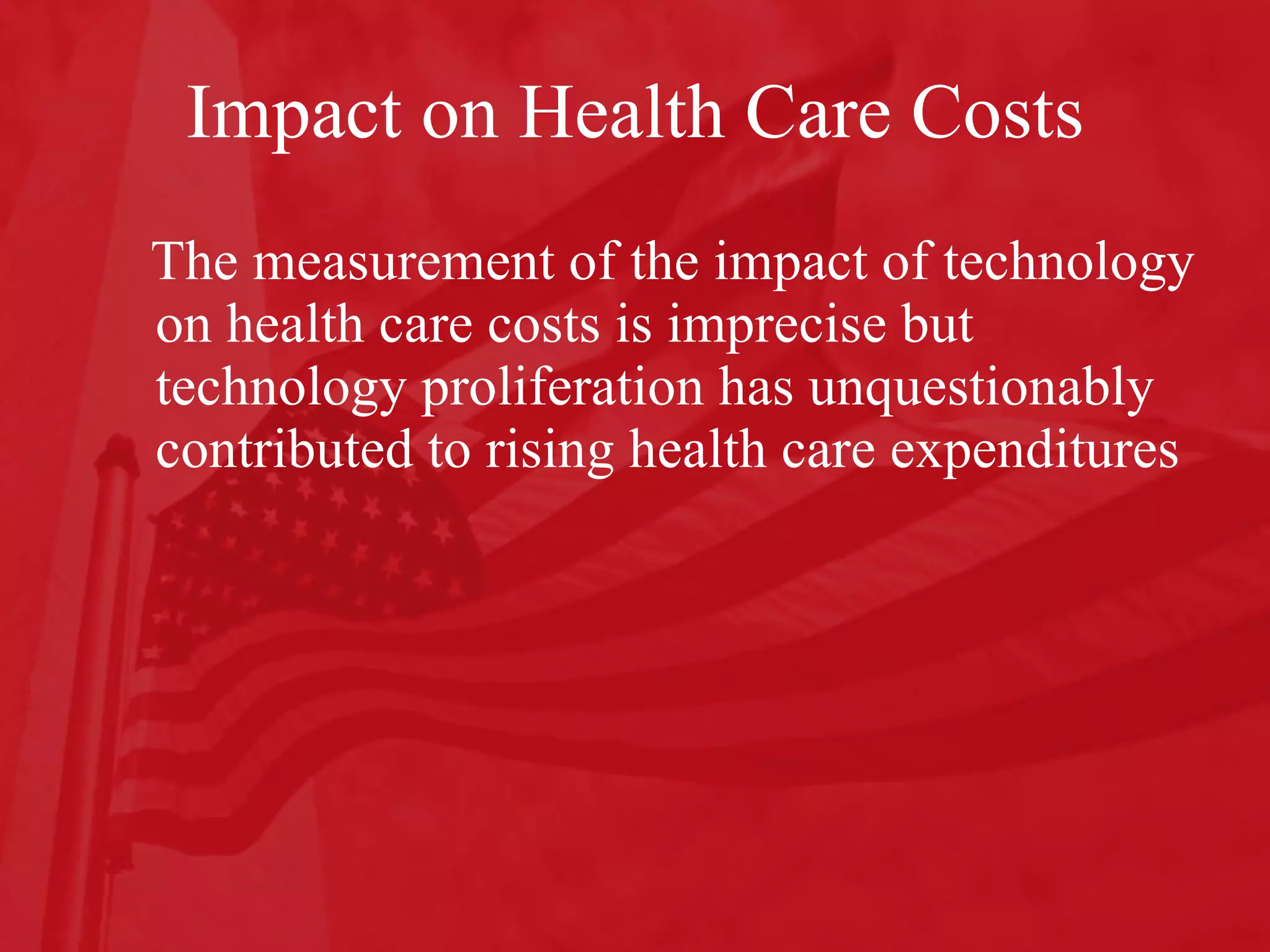 Impact on Health Care Costs The measurement of the impact of technology on health care costs is imprecise but technology proliferation has unquestionably contributed to rising health care expenditures 