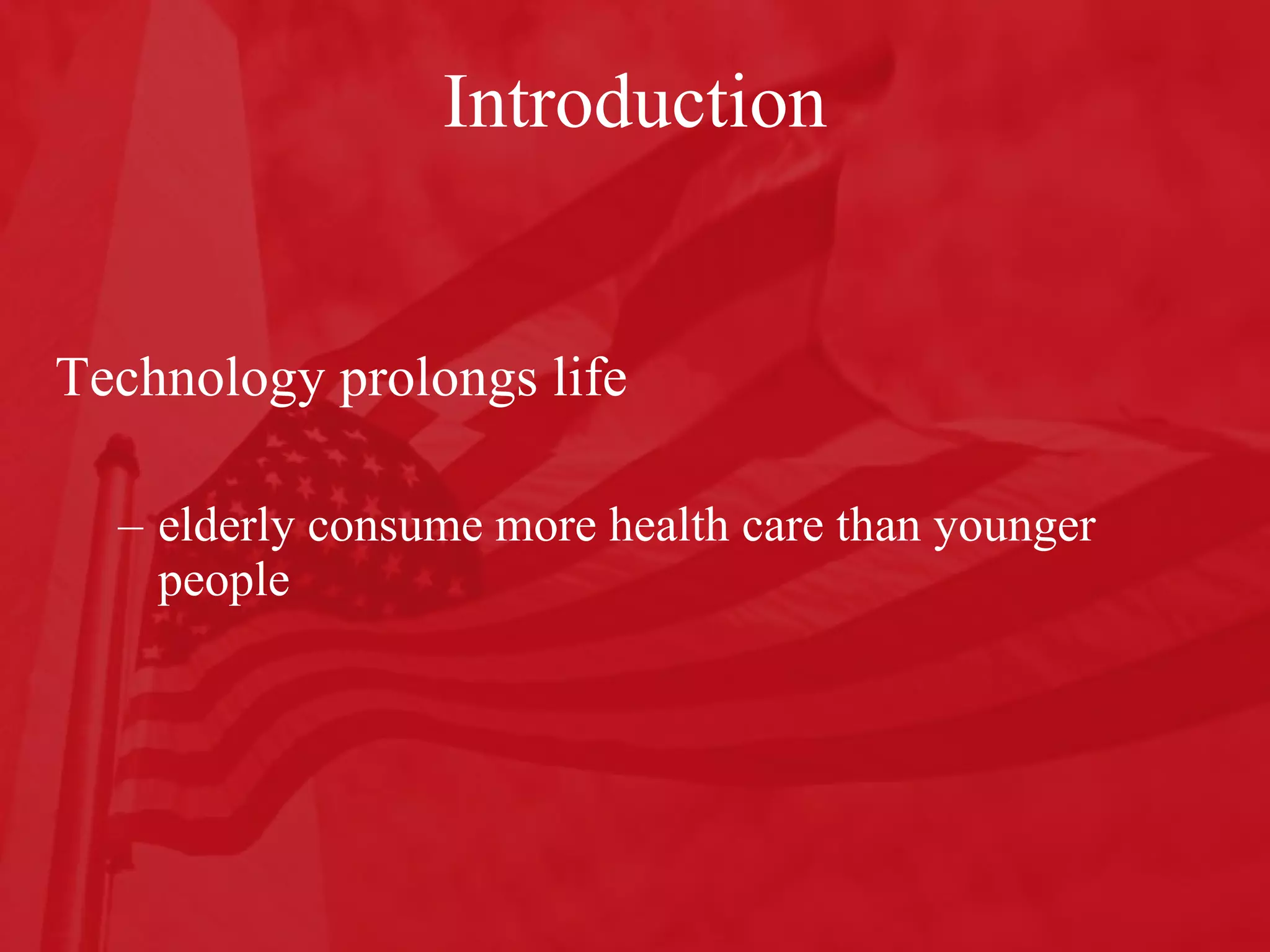 Introduction Technology prolongs life elderly consume more health care than younger people 