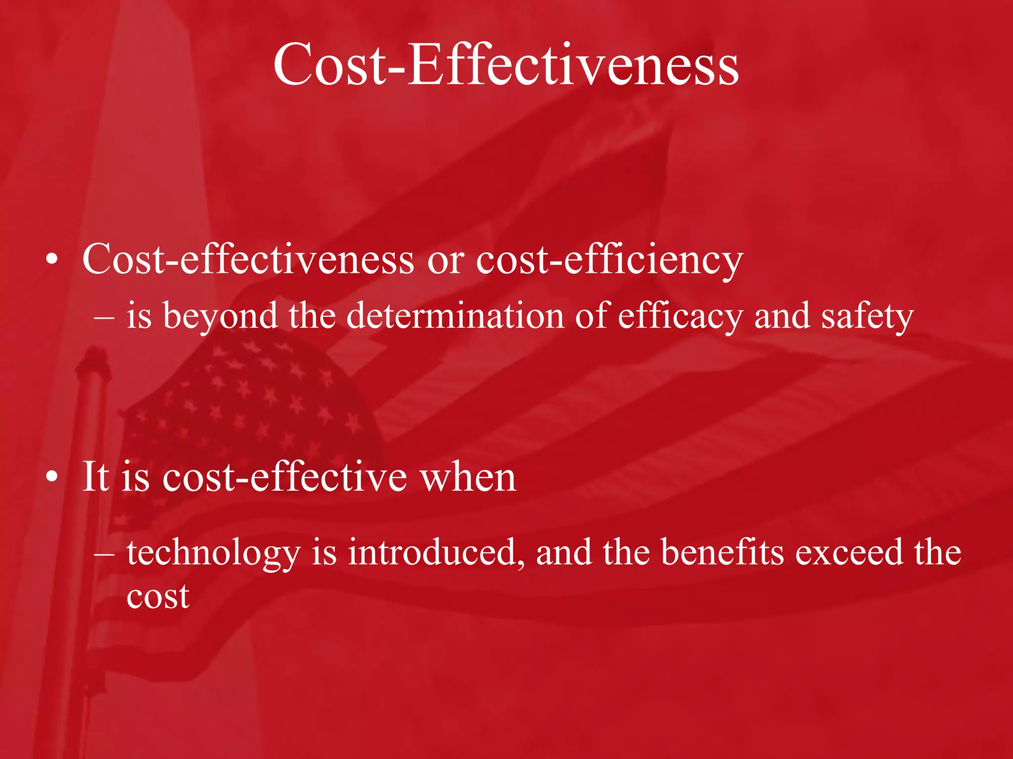Cost-Effectiveness Cost-effectiveness or cost-efficiency is beyond the determination of efficacy and safety It is cost-effective when  technology is introduced, and the benefits exceed the cost 