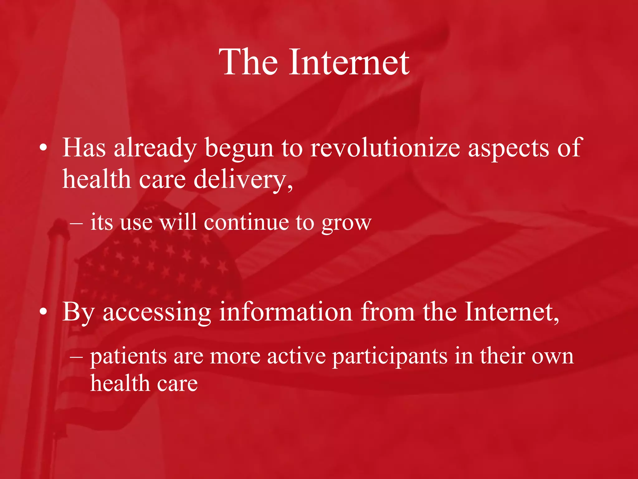 The Internet Has already begun to revolutionize aspects of health care delivery,  its use will continue to grow By accessing information from the Internet,  patients are more active participants in their own health care 