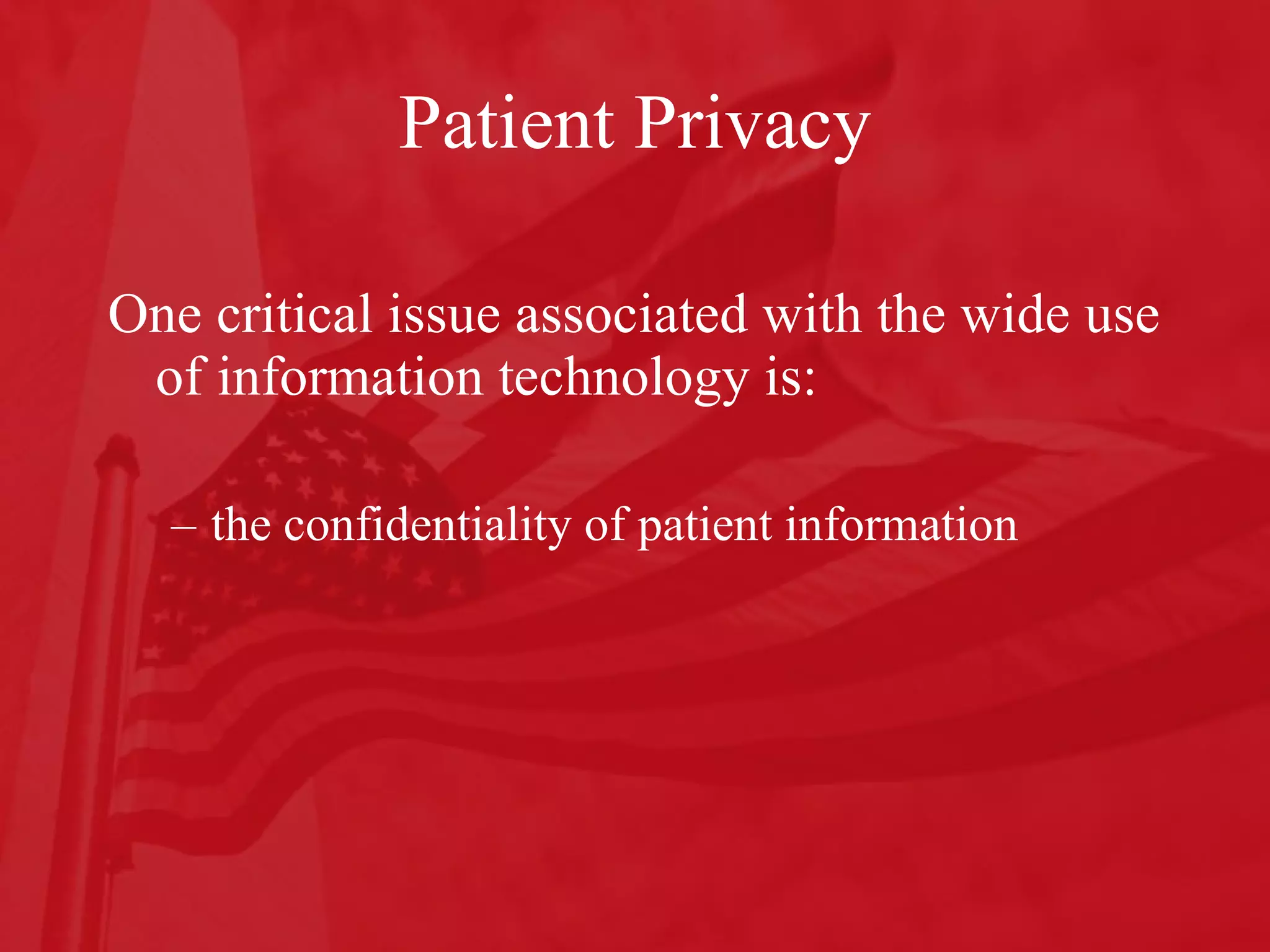 Patient Privacy One critical issue associated with the wide use of information technology is: the confidentiality of patient information 