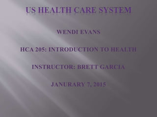 WENDI EVANS
HCA 205: INTRODUCTION TO HEALTH
INSTRUCTOR: BRETT GARCIA
JANURARY 7, 2015
 