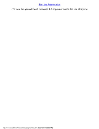 Start the Presentation

             (To view this you will need Netscape 4.0 or greater due to the use of layers)




http://www3.worldmachine.com/dev/sequitor/first.html [6/22/1999 1:05:59 AM]
 