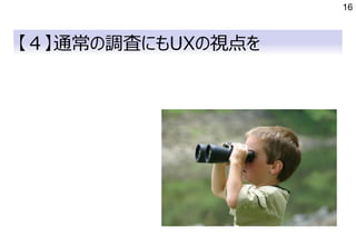 16
【４】通常の調査にもUXの視点を
 