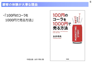6
顧客の体験が大事な理由
・「100円のコーラを
1000円で売る方法」
中経出版 永井 孝尚 著
 