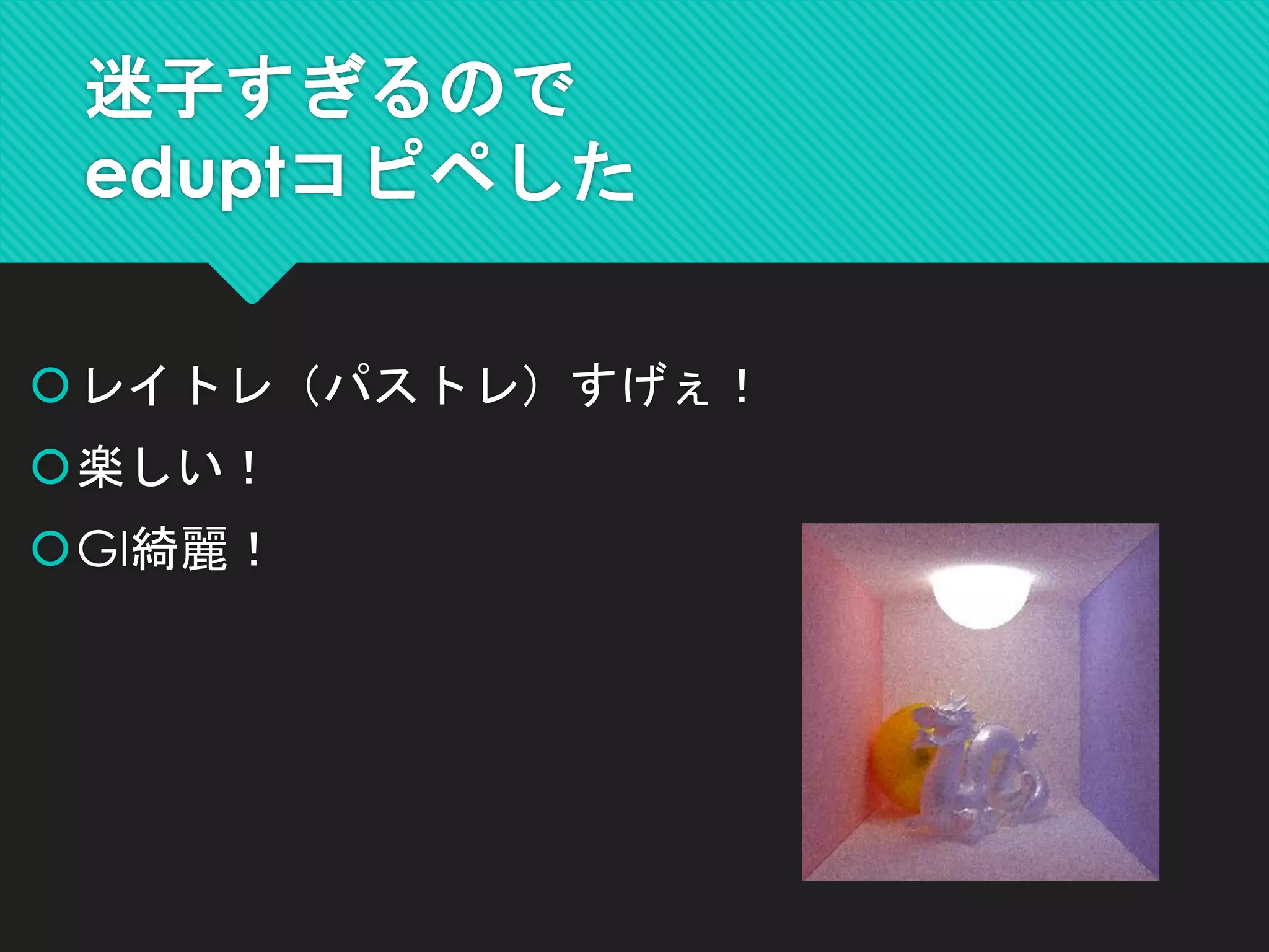 迷子すぎるので
eduptコピペした
レイトレ（パストレ）すげぇ！
楽しい！
GI綺麗！
 