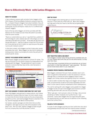 How to Effectively Work with Latino Bloggers, cont.


KNOW THY BLOGGER                                                             DON’T BE PUSHY
In two conference sessions with and about Latino bloggers at the             Contact bloggers about working with you but don’t harass them
2010 Hispanic PR & Social Media Conference everyone heard the                because in most cases this is NOT their job. Most Latino bloggers
No. 1 complaint Hispanic bloggers have about marketers: they call            don’t get paid so they don’t want to feel like they are getting paid
us without knowing who we are. This is the first cardinal rule about         unless they are.
working with any and all Hispanic media and it is no different with
Hispanic bloggers.
Some of the top Latino bloggers are former journalists with little
tolerance for this mistake but even those who weren’t journalists
share the same mindset.
“Read our content before you call us,” says Ariel Coro, publisher of
the technology for Latino newbies web site TuTecnologia.com and a
nationally syndicated tech journalist. “Know what we talk about and
how we talk about it. I get tons of generic emails from PR pros who
don’t know what we do and it makes me upset because they waste
my time with irrelevant content.”
In that same context, some bloggers say that it helps when people
personalize their pitch. Many bloggers are also fond of adding any
existing product videos to accompany the stories they will post for
product-specific stories.
                                                                             KEEP YOUR PITCH SIMPLE AND DIRECT
CONTACT THE BLOGGER BEFORE SUBMITTING                                        Some bloggers complain about being pitched by marketers who are
Most Hispanic bloggers accept products or services for review. The           not only clueless about who they are but also what exactly it is they
big rule of thumb is to not submit a product for review without first        want from them.
speaking with the blogger. They generally don’t want to review               “They have these convoluted pitches and sometimes are not direct
products or services that they may not like, a fact that works in            about what it is that they really want,” says Lassanske. “Be direct
marketers’ favor.                                                            and be honest about what it is you really want.”

                                                                             BLOGGERS PREFER FINANCIAL COMPENSATION

                                                                             Most bloggers understand that part of why marketers reach out to
                                                                             them is to get their endorsements in return for products or services.
                                                                             Although that’s a universal fact about blogging it doesn’t mean
                                                                             bloggers aren’t being creative about getting money from marketers.
                                                                             In order to better monetize their blogs some bloggers sell sponsored
                                                                             posts, ad sponsorships as well as host product giveaways and even
                                                                             serve in some cases as product ambassadors and/or spokespersons.
                                                                             The cost for working with Latino bloggers varies greatly from blogger
                                                                             to blogger but the principle is that bloggers want brands to consider
                                                                             partnering with them with cash and not just products.
DON’T ASK BLOGGERS TO REVIEW SOMETHING THEY CAN’T KEEP
Given that bloggers rarely get paid to review products, don’t bother         “When I get paid, I don’t just post a story on the blog, I also promote
sending them a product they can’t keep. Our time is worth money              everything on Twitter, Facebook and my other forums,” says
so many times the items that we review are the only compensation             Lassanske. Some Latino bloggers like Coro argue that when given
we get for our time, said mommy blogger Roraima Lassanske of the             the opportunity they can even serve as an extension of the marketing
hip, Spanish-language site Mamå Contemporånea.                               teams that contract them.

Car reviews, vacation packages and other items that are either
intangible or ultra high luxury are a few of the exceptions to the           FOLLOW UP WITH GIVEAWAYS
keep it rule. (Per FCC rules, anytime a blogger accepts any gift             A couple of Latino bloggers say they are more careful than ever about
from any company they must fully disclose it online).                        doing giveaways because they have had instances where marketers
                                                                                                                         continued on page 26

                                                                                                     2010-2011 U.S. Hispanic Social Media Guide
                                                                                                          2010
                                                                        25
 