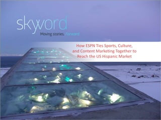 1©2015 Skyword
How ESPN Ties Sports, Culture,
and Content Marketing Together to
Reach the US Hispanic Market
 