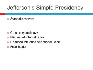 Jefferson’s Simple Presidency
 Symbolic moves:
 Cuts army and navy
 Eliminated internal taxes
 Reduced influence of National Bank
 Free Trade
 