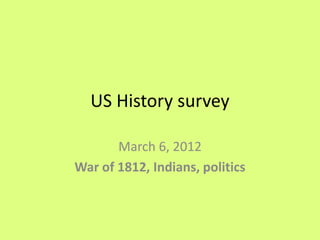 US History survey

       March 6, 2012
War of 1812, Indians, politics
 