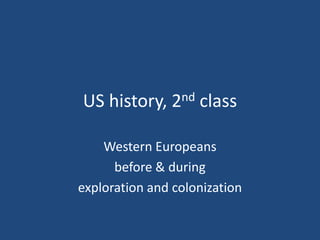 US history, 2nd class Western Europeans  before & during  exploration and colonization 