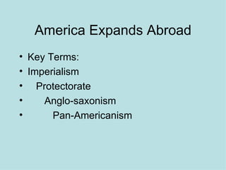 America Expands Abroad Key Terms: Imperialism Protectorate Anglo-saxonism Pan-Americanism 