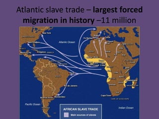 Atlantic slave trade – largest forced
  migration in history –11 million
 