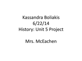 Kassandra Boliakis
6/22/14
History: Unit 5 Project
Mrs. McEachen
 