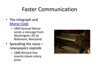 Faster CommunicationThe telegraph and Morse Code1844 Samuel Morse sends a message from Washington, DC to Baltimore, MarylandSpreading the news – newspapers explode1846 Richard Hoe invents steam rotary press