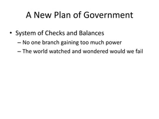 A New Plan of GovernmentSystem of Checks and BalancesNo one branch gaining too much powerThe world watched and wondered would we fail