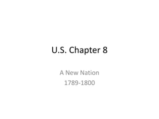 U.S. Chapter 8 A New Nation 1789-1800 