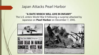 Japan Attacks Pearl Harbor
“A DATE WHICH WILL LIVE IN INFAMY”
The U.S. enters World War II following a surprise attacked by
Japanese on Pearl Harbor on December 7, 1941.
 