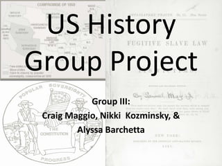 US History
Group Project
            Group III:
 Craig Maggio, Nikki Kozminsky, &
         Alyssa Barchetta
 