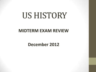 US HISTORY
MIDTERM EXAM REVIEW

   December 2012
 