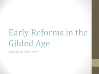 Early Reforms in the Gilded Age Angie Ng and Rachel Miller 