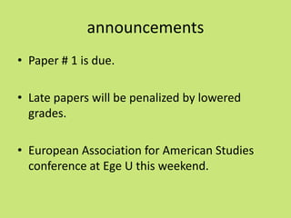 announcements
• Paper # 1 is due.

• Late papers will be penalized by lowered
  grades.

• European Association for American Studies
  conference at Ege U this weekend.
 