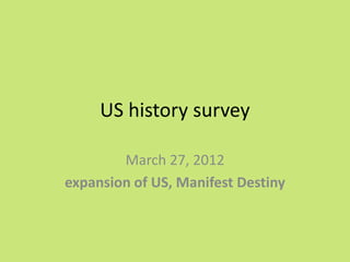 US history survey

        March 27, 2012
expansion of US, Manifest Destiny
 