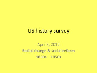 US history survey

         April 3, 2012
Social change & social reform
        1830s – 1850s
 