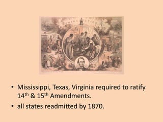 • Mississippi, Texas, Virginia required to ratify
  14th & 15th Amendments.
• all states readmitted by 1870.
 