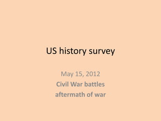 US history survey

    May 15, 2012
  Civil War battles
  aftermath of war
 