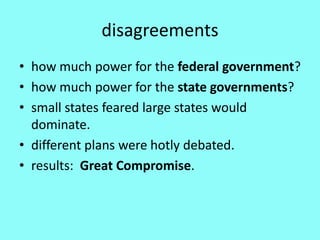 disagreements
• how much power for the federal government?
• how much power for the state governments?
• small states feared large states would
  dominate.
• different plans were hotly debated.
• results: Great Compromise.
 