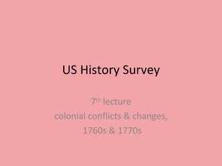US History Survey 7 th  lecture colonial conflicts & changes, 1760s & 1770s 