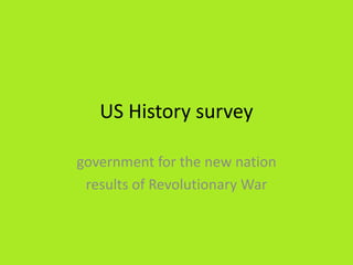 US History survey

government for the new nation
 results of Revolutionary War
 
