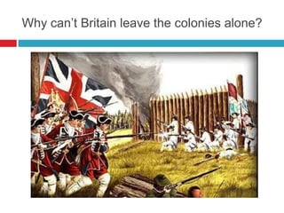 Why can‟t Britain leave the colonies alone?
 