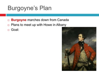 Burgoyne‟s Plan
 Burgoyne marches down from Canada
 Plans to meet up with Howe in Albany
 Goal:
 