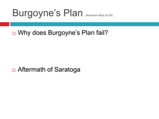 Burgoyne‟s Plan (American Story of US)
 Why does Burgoyne‟s Plan fail?
 Aftermath of Saratoga
 