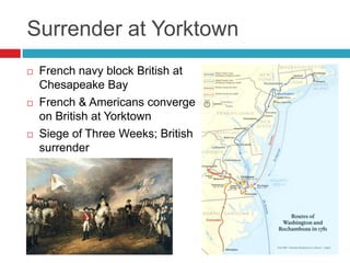 Surrender at Yorktown
 French navy block British at
Chesapeake Bay
 French & Americans converge
on British at Yorktown
 Siege of Three Weeks; British
surrender
 