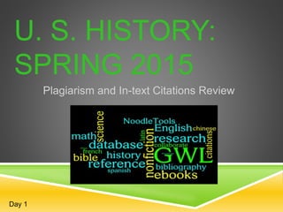 U. S. HISTORY:
SPRING 2015
Plagiarism and In-text Citations Review
Day 1
 